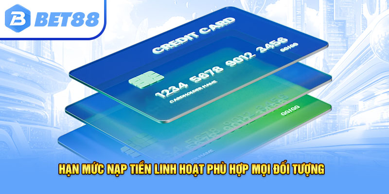 Hạn mức nạp tiền linh hoạt phù hợp mọi đối tượng
