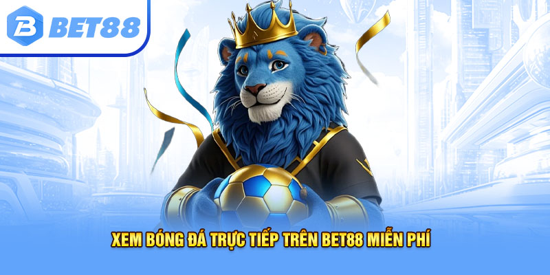 Xem bóng đá trực tiếp trên bet88 miễn phí